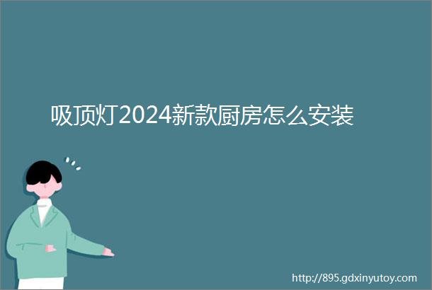 吸顶灯2024新款厨房怎么安装